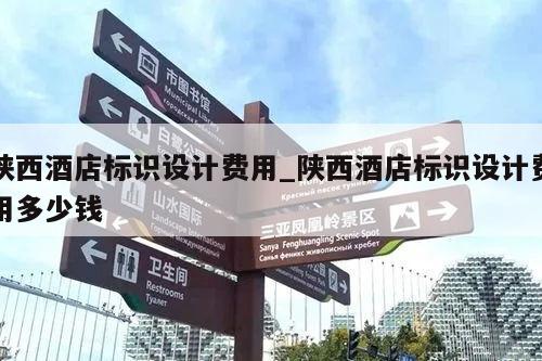 陕西酒店标识设计费用_陕西酒店标识设计费用多少钱
