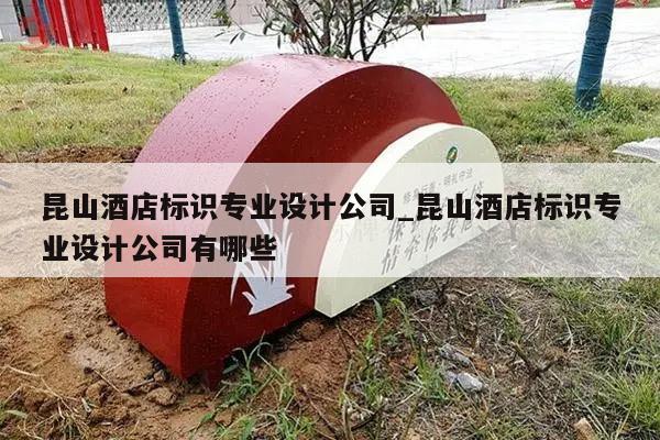 昆山酒店标识专业设计公司_昆山酒店标识专业设计公司有哪些