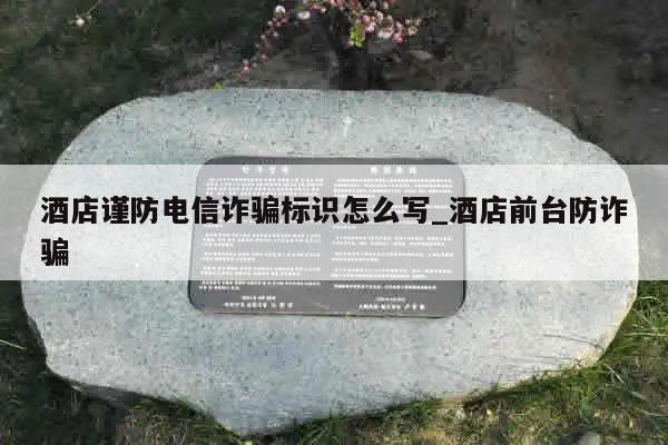 酒店谨防电信诈骗标识怎么写_酒店前台防诈骗