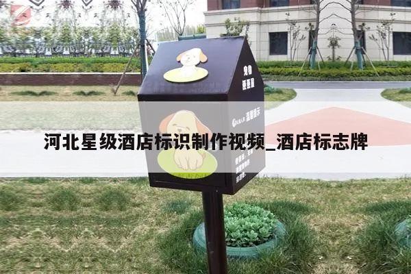 河北星级酒店标识制作视频_酒店标志牌