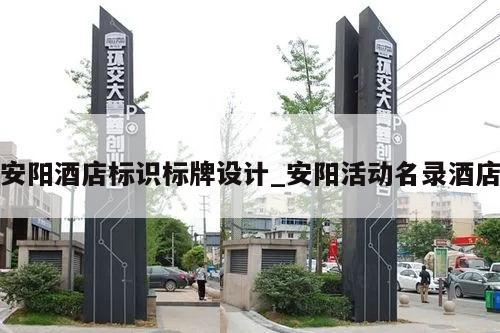 安阳酒店标识标牌设计_安阳活动名录酒店