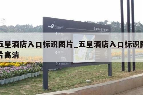 五星酒店入口标识图片_五星酒店入口标识图片高清