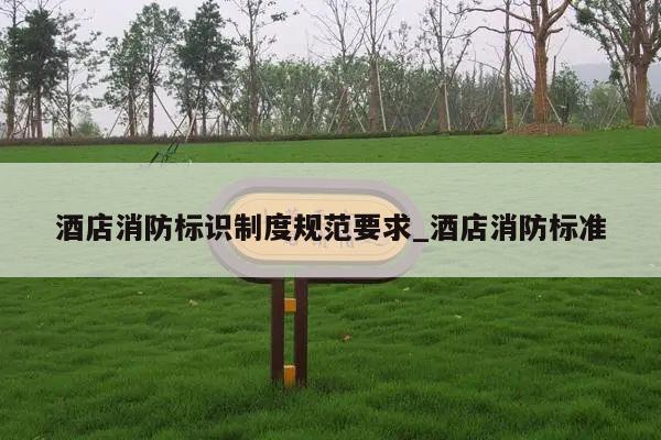 酒店消防标识制度规范要求_酒店消防标准