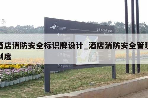 酒店消防安全标识牌设计_酒店消防安全管理制度