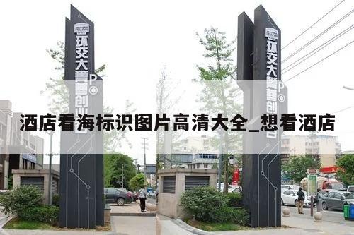 酒店看海标识图片高清大全_想看酒店