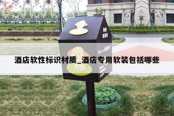酒店软性标识材质_酒店专用软装包括哪些