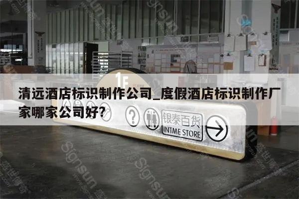清远酒店标识制作公司_度假酒店标识制作厂家哪家公司好?
