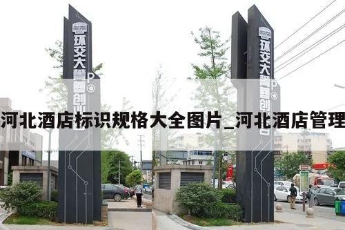 河北酒店标识规格大全图片_河北酒店管理