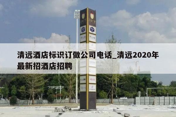 清远酒店标识订做公司电话_清远2020年最新招酒店招聘