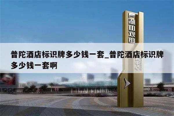 普陀酒店标识牌多少钱一套_普陀酒店标识牌多少钱一套啊