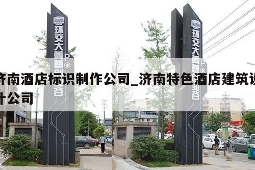 济南酒店标识制作公司_济南特色酒店建筑设计公司