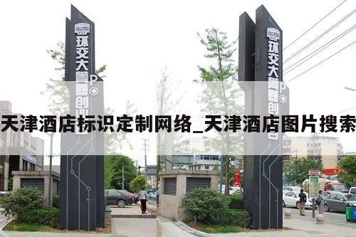天津酒店标识定制网络_天津酒店图片搜索