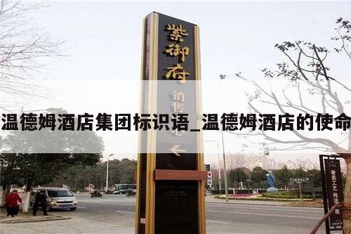 温德姆酒店集团标识语_温德姆酒店的使命