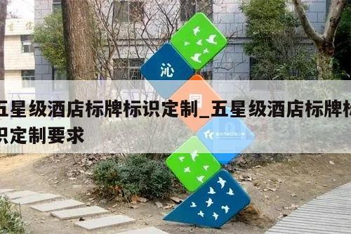 五星级酒店标牌标识定制_五星级酒店标牌标识定制要求