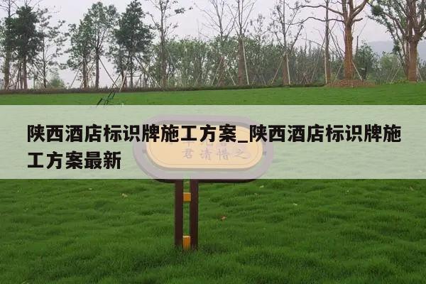 陕西酒店标识牌施工方案_陕西酒店标识牌施工方案最新