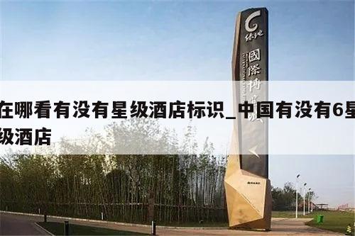 在哪看有没有星级酒店标识_中国有没有6星级酒店