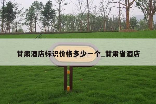 甘肃酒店标识价格多少一个_甘肃省酒店