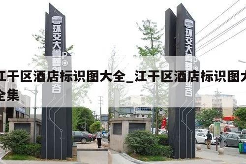 江干区酒店标识图大全_江干区酒店标识图大全集