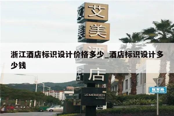 浙江酒店标识设计价格多少_酒店标识设计多少钱