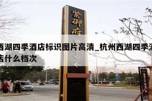 西湖四季酒店标识图片高清_杭州西湖四季酒店什么档次
