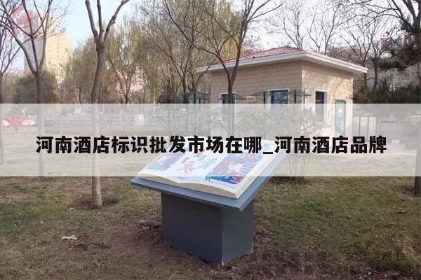 河南酒店标识批发市场在哪_河南酒店品牌