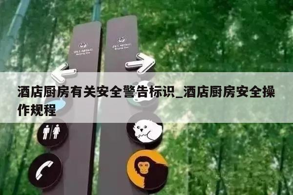 酒店厨房有关安全警告标识_酒店厨房安全操作规程