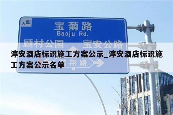 淳安酒店标识施工方案公示_淳安酒店标识施工方案公示名单