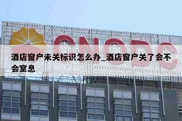 酒店窗户未关标识怎么办_酒店窗户关了会不会窒息