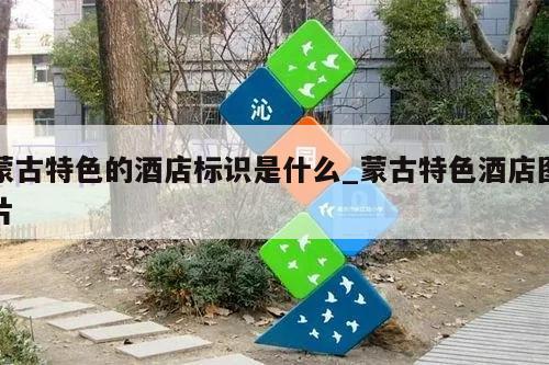 蒙古特色的酒店标识是什么_蒙古特色酒店图片