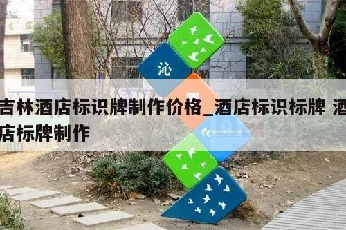 吉林酒店标识牌制作价格_酒店标识标牌 酒店标牌制作