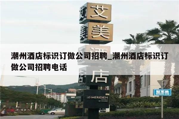 潮州酒店标识订做公司招聘_潮州酒店标识订做公司招聘电话