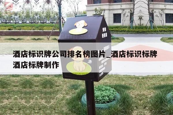 酒店标识牌公司排名榜图片_酒店标识标牌 酒店标牌制作