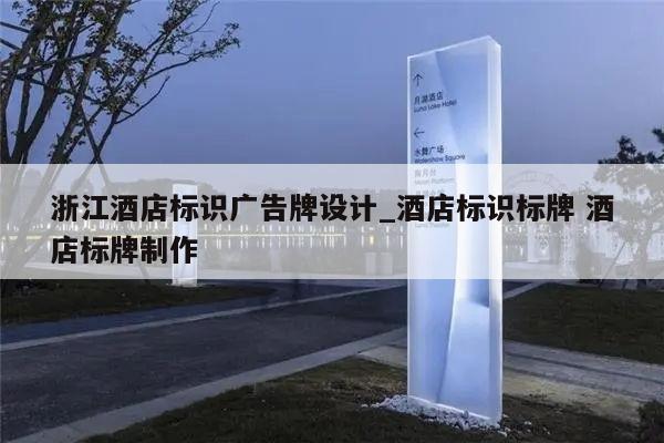 浙江酒店标识广告牌设计_酒店标识标牌 酒店标牌制作