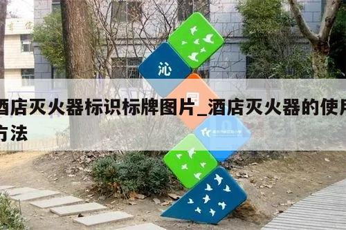 酒店灭火器标识标牌图片_酒店灭火器的使用方法