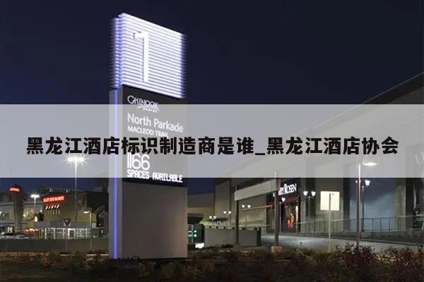 黑龙江酒店标识制造商是谁_黑龙江酒店协会