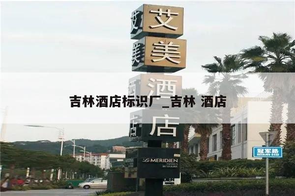吉林酒店标识厂_吉林 酒店