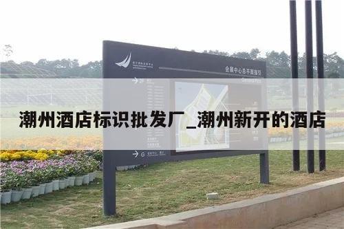潮州酒店标识批发厂_潮州新开的酒店