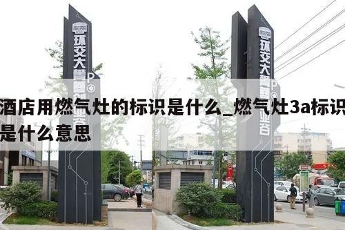 酒店用燃气灶的标识是什么_燃气灶3a标识是什么意思