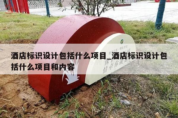 酒店标识设计包括什么项目_酒店标识设计包括什么项目和内容