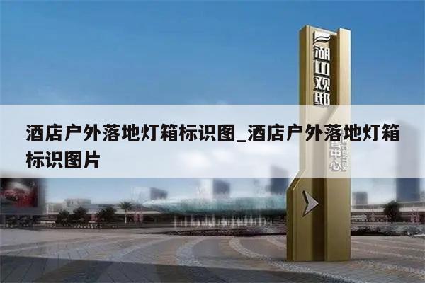酒店户外落地灯箱标识图_酒店户外落地灯箱标识图片