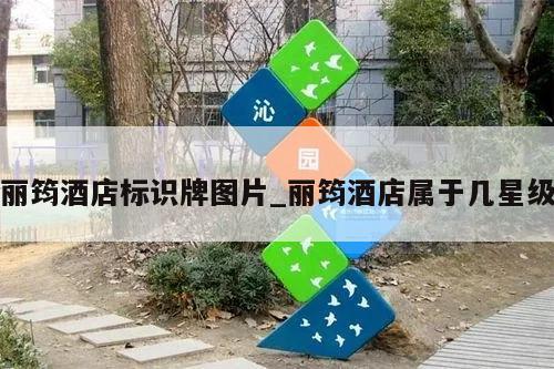 丽筠酒店标识牌图片_丽筠酒店属于几星级