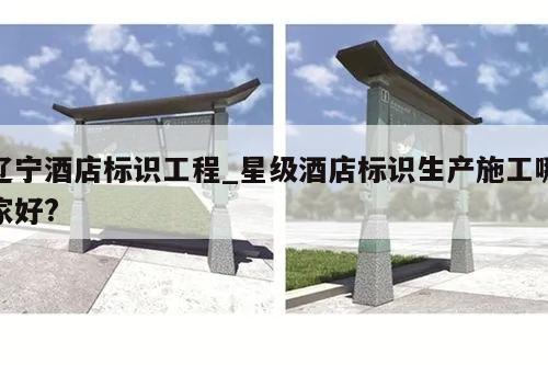 辽宁酒店标识工程_星级酒店标识生产施工哪家好?