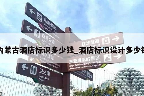 内蒙古酒店标识多少钱_酒店标识设计多少钱