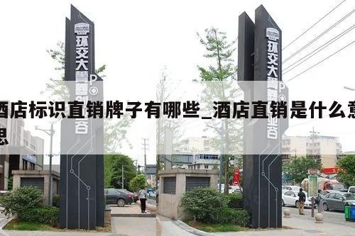 酒店标识直销牌子有哪些_酒店直销是什么意思