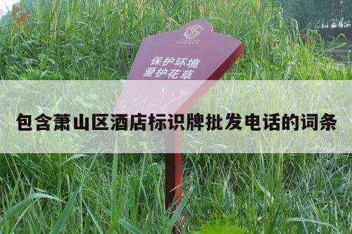 包含萧山区酒店标识牌批发电话的词条