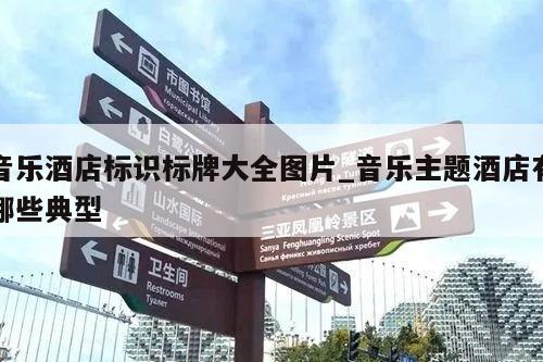 音乐酒店标识标牌大全图片_音乐主题酒店有哪些典型