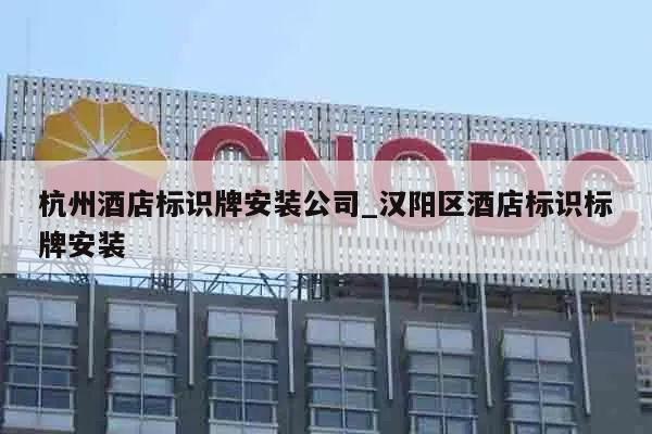 杭州酒店标识牌安装公司_汉阳区酒店标识标牌安装