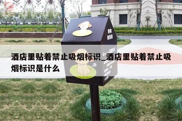 酒店里贴着禁止吸烟标识_酒店里贴着禁止吸烟标识是什么