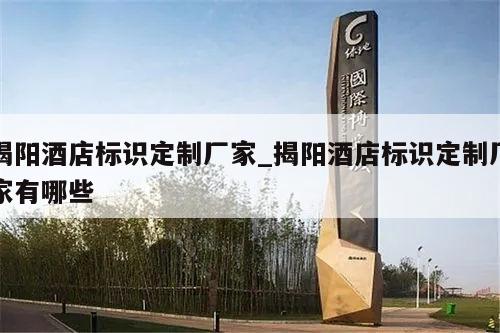 揭阳酒店标识定制厂家_揭阳酒店标识定制厂家有哪些