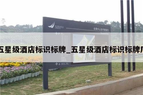五星级酒店标识标牌_五星级酒店标识标牌厂